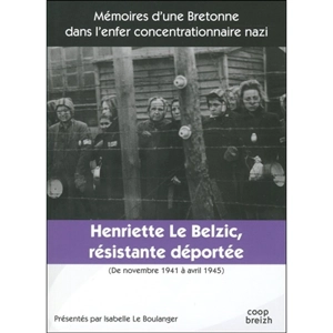 Henriette Le Belzic, résistante déportée : de novembre 1941 à avril 1945 : mémoires d'une Bretonne dans l'enfer concentrationnaire nazi - Henriette Le Belzic