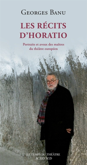 Les récits d'Horatio : portraits et aveux des maîtres du théâtre européen - Georges Banu