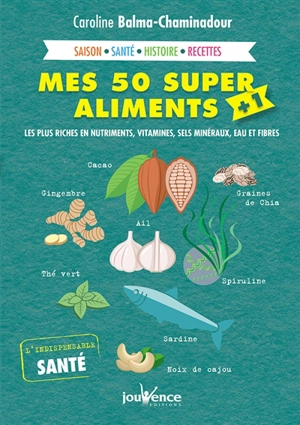 Mes 50 super aliments + 1 : les plus riches en nutriments, vitamines, sels minéraux, eau et fibres - Caroline Balma-Chaminadour