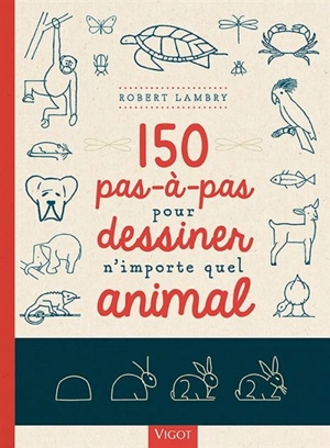 150 pas-à-pas pour dessiner n'importe quel animal - Robert Lambry