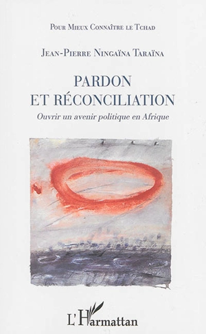 Pardon et réconciliation : ouvrir un avenir politique en Afrique - Jean-Pierre Ningaïna Taraïna