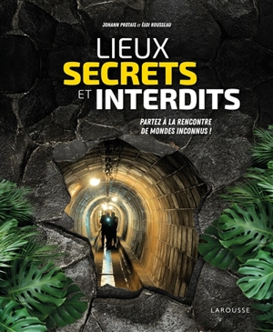 Lieux secrets et interdits : partez à la rencontre de mondes inconnus ! - Johann Protais