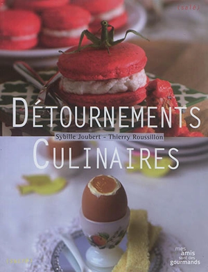 Détournements culinaires : surprenez vos amis - Thierry Roussillon