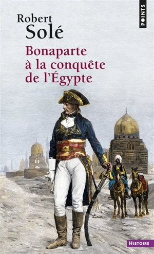 Bonaparte à la conquête de l'Egypte : récit historique - Robert Solé
