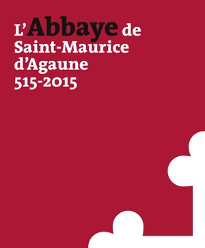 L'abbaye de Saint-Maurice d'Agaune : 515-2015