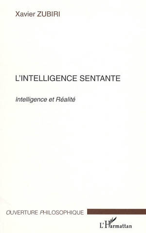 L'intelligence sentante : intelligence et réalité - Xavier Zubiri