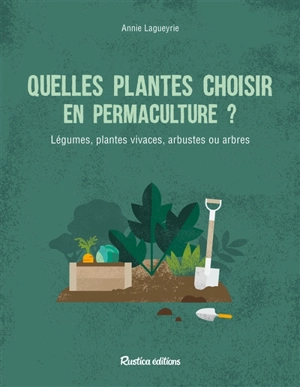 Quelle plantes choisir en permaculture ? : légumes, plantes vivaces, arbustes ou arbres - Annie Lagueyrie