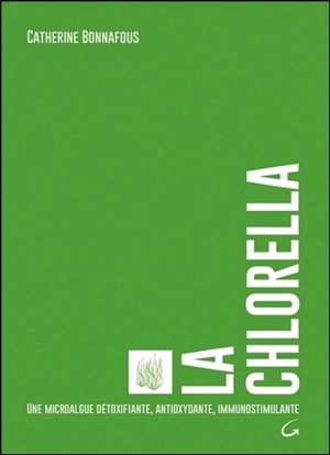 La chlorella : une microalgue détoxifiante, antioxydante, immunostimulante - Catherine Bonnafous