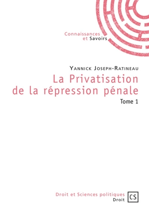 La privatisation de la répression pénale. Vol. 1 - Yannick Joseph-Ratineau