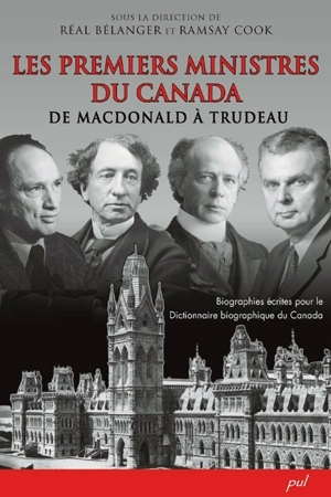 Les premiers ministres du Canada de Macdonald à Trudeau : biographies écrites pour le Dictionnaire biographique du Canada - Réal Bélanger