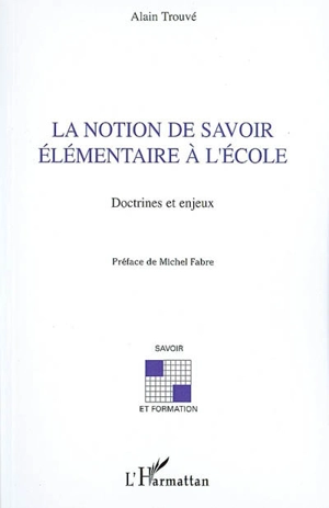 La notion de savoir élémentaire à l'école : doctrines et enjeux - Alain Trouvé