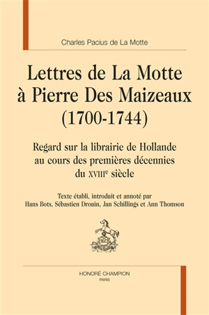 Lettres de La Motte à Pierre Des Maizeaux (1700-1744) : regard sur la librairie de Hollande au cours des premières décennies du XVIIIe siècle - Charles de La Motte