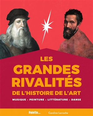 Les grandes rivalités de l'histoire de l'art : musique, peinture, littérature, danse - Caroline Larroche