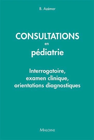 Consultations en pédiatrie : interrogatoire, examen clinique, orientations diagnostiques - Benjamin Azémar