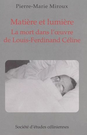 Matière et lumière : la mort dans l'oeuvre de Louis-Ferdinand Céline - Pierre-Marie Miroux