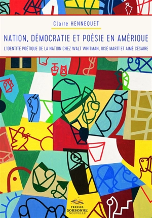 Nation, démocratie et poésie en Amérique : l'identité poétique de la nation chez Walt Whitman, José Marti et Aimé Césaire - Claire Hennequet