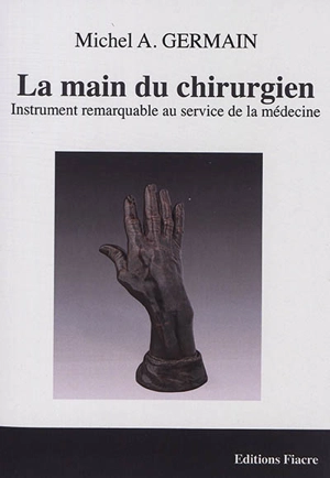 La main du chirurgien : instrument remarquable au service de la médecine - Michel Germain