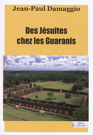 Des jésuites chez les Guaranis (1608-1768) - Jean-Paul Damaggio