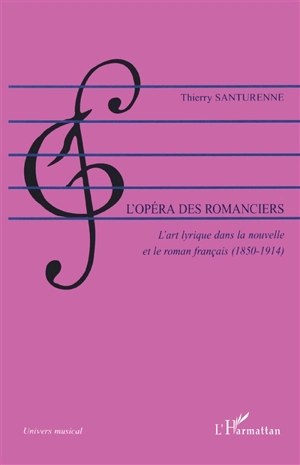 L'opéra des romanciers : l'art lyrique dans la nouvelle et le roman français, 1850-1914 - Thierry Santurenne