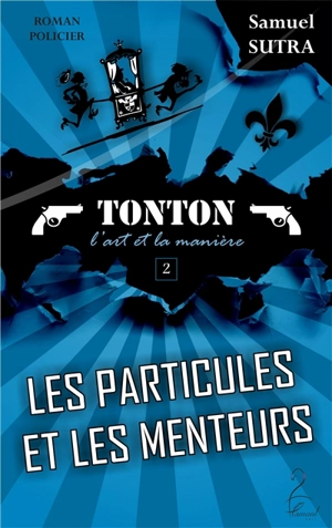 Tonton. Vol. 2. Les particules et les menteurs : Tonton, l'art et la manière : roman policier - Samuel Sutra