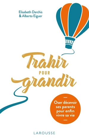 Trahir pour grandir : oser décevoir ses parents pour enfin vivre sa vie - Elisabeth Darchis