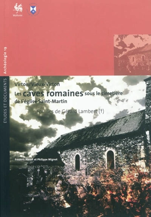 Les caves romaines sous le cimetière de l'église Saint-Martin, Virton, Vieux Virton : instantanés d'une destruction violente à la fin du Haut-Empire : fouilles de Gérard Lambert - Frédéric Hanut