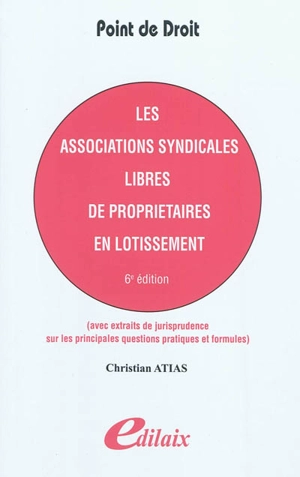 Les associations syndicales libres de propriétaires en lotissement : avec extraits de jurisprudence sur les principales questions pratiques et propositions de formules - Christian Atias