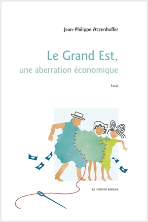 Le Grand Est, une aberration économique : essai - Jean-Philippe Atzenhoffer