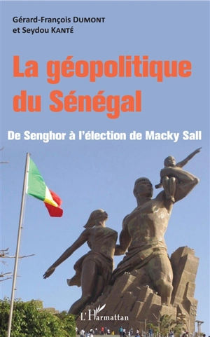 La géopolitique du Sénégal : de Senghor à l'élection de Macky Sall - Gérard-François Dumont