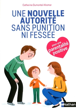 Une nouvelle autorité sans punition ni fessée : pour une parentalité positive - Catherine Dumonteil-Kremer