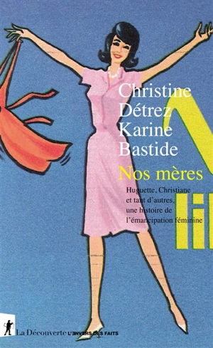 Nos mères : Huguette, Christiane et tant d'autres, une histoire de l'émancipation féminine - Christine Détrez