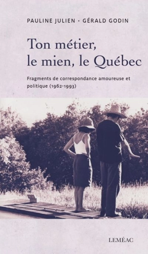 Ton métier, le mien, le Québec : fragments de correspondance amoureuse et politique (1962-1993) - Gérald Godin