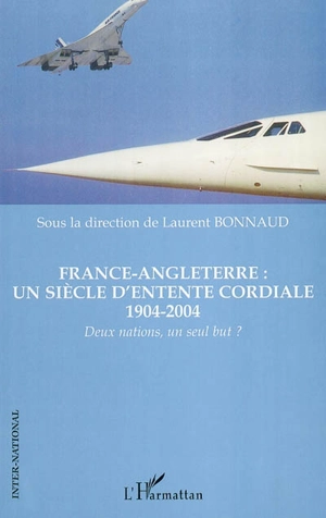 France-Angleterre : un siècle d'Entente cordiale, 1904-2004 : deux nations, un seul but ?