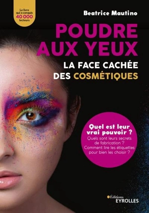 Poudre aux yeux : la face cachée des cosmétiques : quel est leur vrai pouvoir ? Quels sont leurs secrets de fabrication ? Comment lire les étiquettes pour bien les choisir ? - Beatrice Mautino