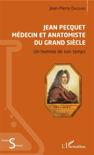 Jean Pecquet, médecin et anatomiste du Grand Siècle : un homme de son temps - Jean-Pierre Dadoune