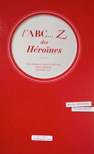 L'ABC... Z des Héroïnes : une collection de livres de références : figures féminines du monde entier - Marilyn Degrenne