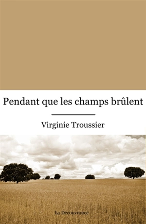 Pendant que les champs brûlent - Virginie Troussier