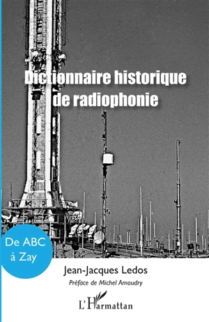 Dictionnaire historique de radiophonie : de ABC à Zay - Jean-Jacques Ledos