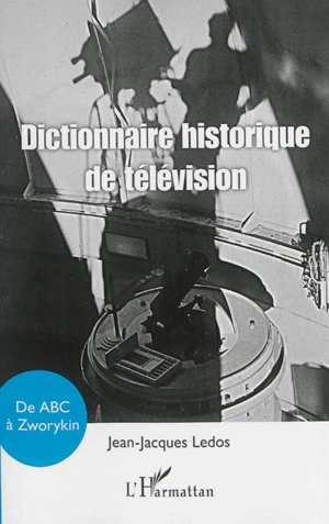 Dictionnaire historique de télévision : de ABC à Zworykin - Jean-Jacques Ledos