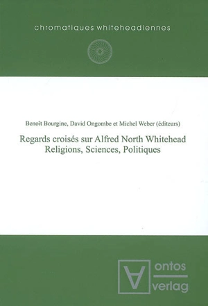 Regards croisés sur Alfred North Whitehead : religions, sciences, politiques : actes du colloque international tenu à l'Université catholique de Louvain, les 31 mai, 1er et 2 juin 2006