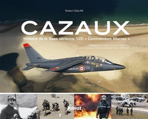 Cazaux : histoire de la base aérienne 120 Commandant Marzac - Robert Galan