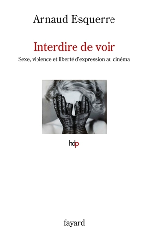 Interdire de voir : sexe, violence et liberté d'expression au cinéma - Arnaud Esquerre