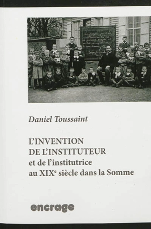 L'invention de l'instituteur : et de l'institutrice au XIXe siècle dans la Somme - Daniel Toussaint