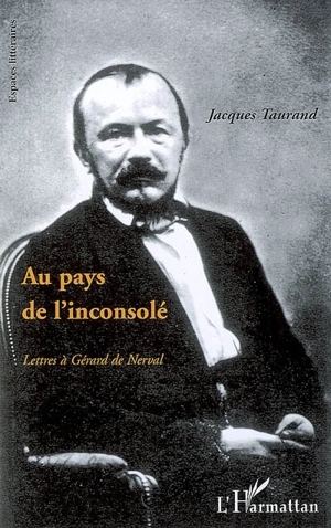 Au pays de l'inconsolé : lettres à Gérard de Nerval - Jacques Taurand