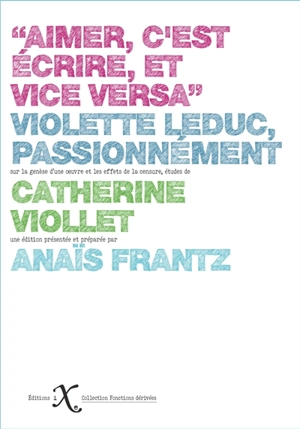 Aimer, c'est écrire, et vice versa : Violette Leduc, passionnément : sur la genèse d'une oeuvre et les effets de la censure - Catherine Viollet