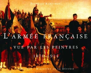 L'armée française vue par les peintres, 1870-1914 - François Robichon