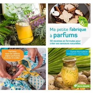 Ma petite fabrique à parfums : 50 recettes et formules pour créer ses senteurs naturelles - Sylvie Hampikian