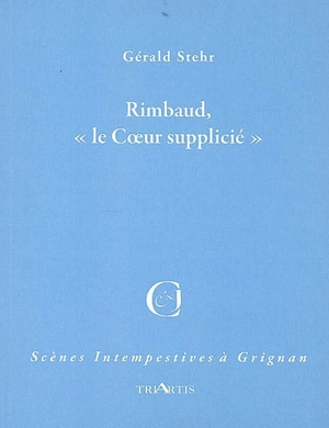 Rimbaud, le coeur supplicié : adaptation libre - Gérald Stehr