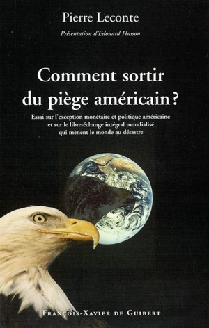 Comment sortir du piège américain ? : essai sur l'exception monétaire et politique américaine et sur le libre-échange intégral mondialisé qui mènent au désastre - Pierre Leconte