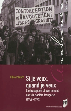 Si je veux, quand je veux : contraception et avortement dans la société française, 1956-1979 - Bibia Pavard